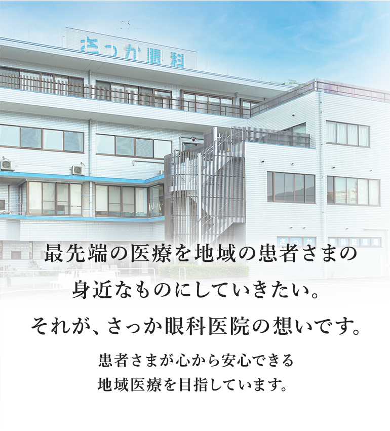 最先端の医療を地域の患者さまの 身近なものにしていきたい。 それが、さっか眼科医院の想いです。