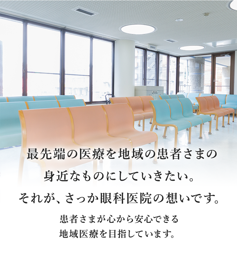 最先端の医療を地域の患者さまの 身近なものにしていきたい。 それが、さっか眼科医院の想いです。